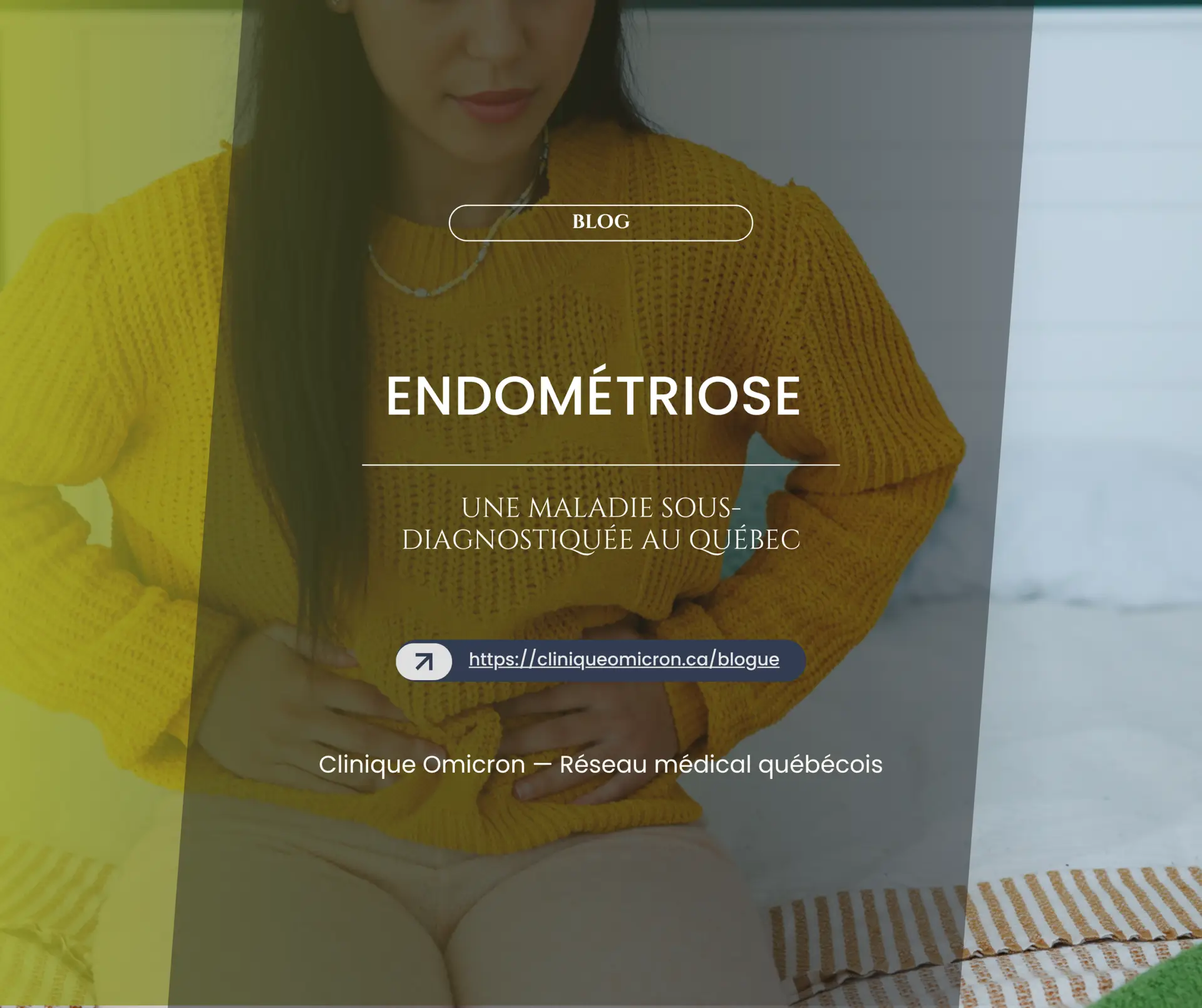 Woman in yellow sweater holding her stomach, illustrating endometriosis, a disease often underdiagnosed in Quebec, Clinique Omicron.